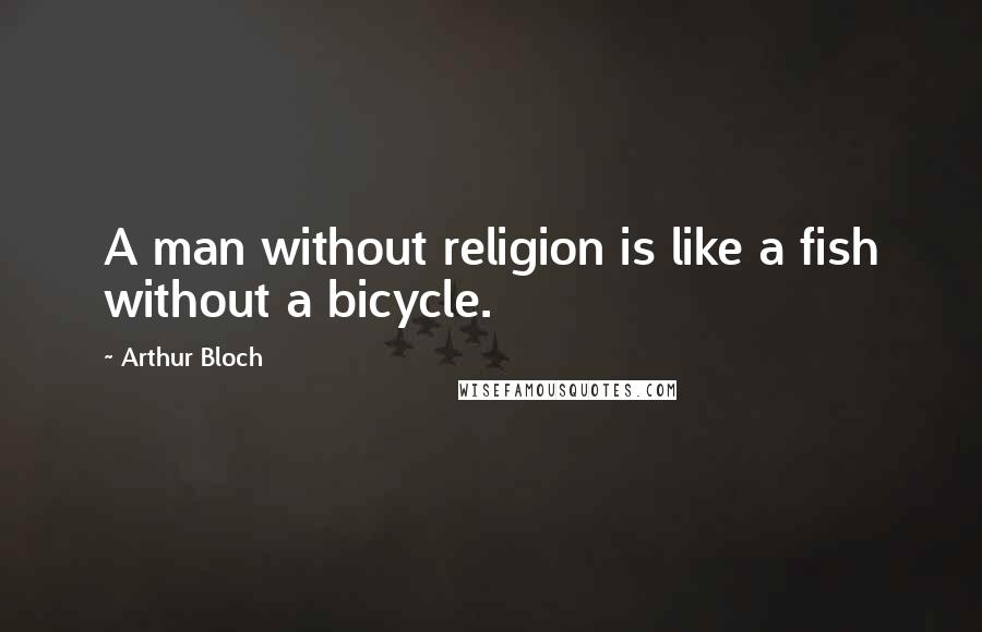 Arthur Bloch Quotes: A man without religion is like a fish without a bicycle.