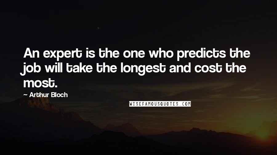 Arthur Bloch Quotes: An expert is the one who predicts the job will take the longest and cost the most.