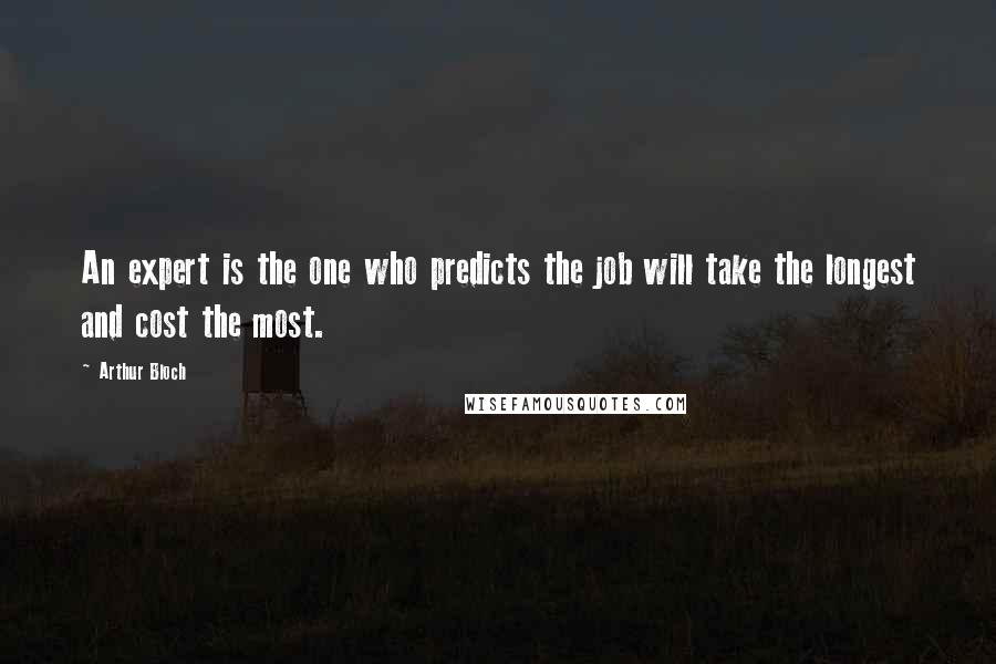 Arthur Bloch Quotes: An expert is the one who predicts the job will take the longest and cost the most.