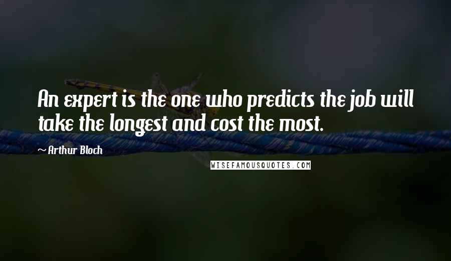 Arthur Bloch Quotes: An expert is the one who predicts the job will take the longest and cost the most.