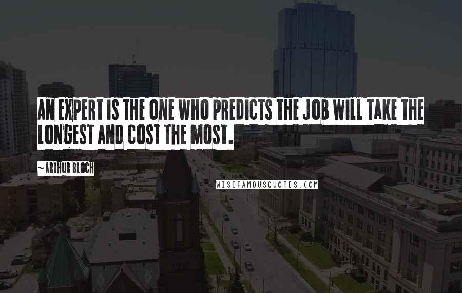 Arthur Bloch Quotes: An expert is the one who predicts the job will take the longest and cost the most.