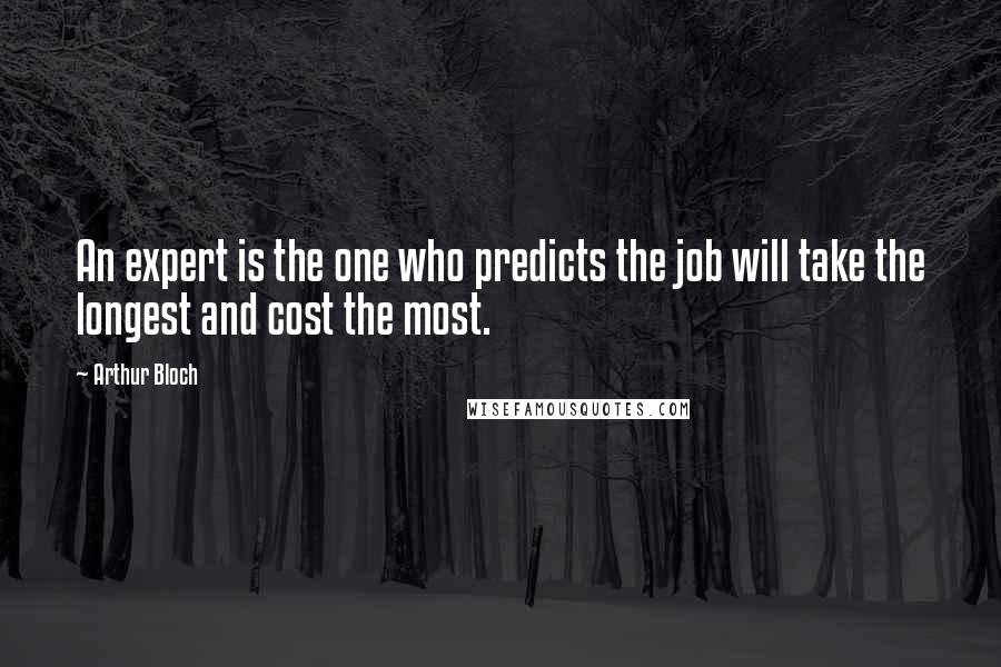 Arthur Bloch Quotes: An expert is the one who predicts the job will take the longest and cost the most.