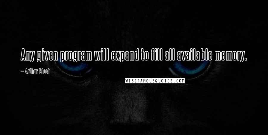 Arthur Bloch Quotes: Any given program will expand to fill all available memory.