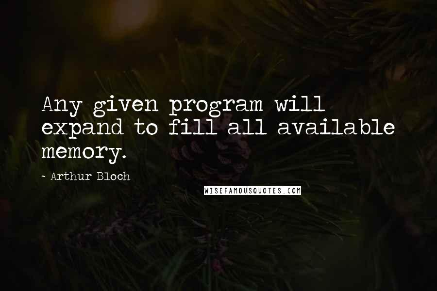 Arthur Bloch Quotes: Any given program will expand to fill all available memory.