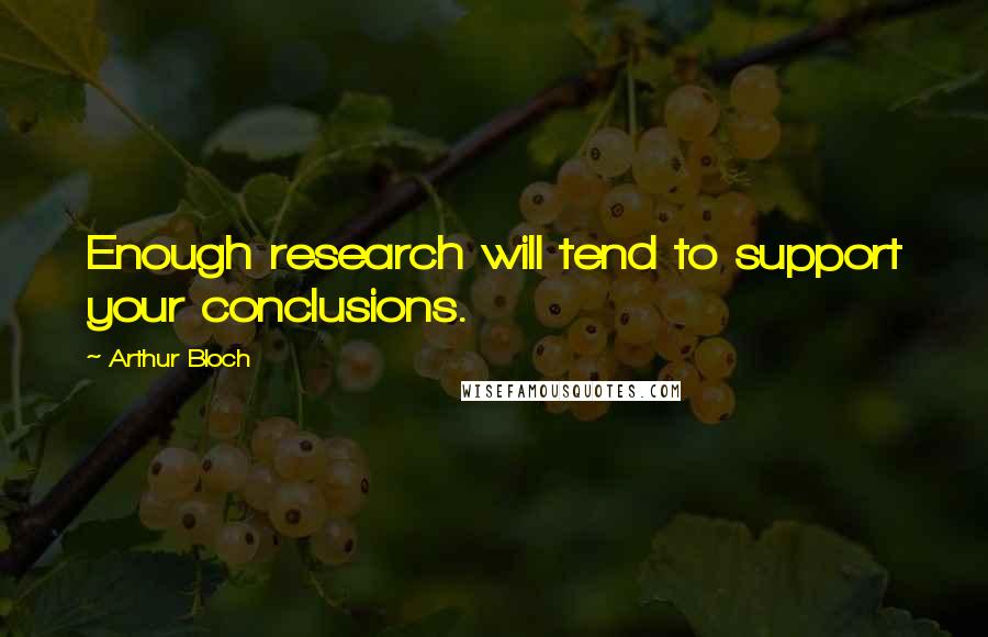 Arthur Bloch Quotes: Enough research will tend to support your conclusions.
