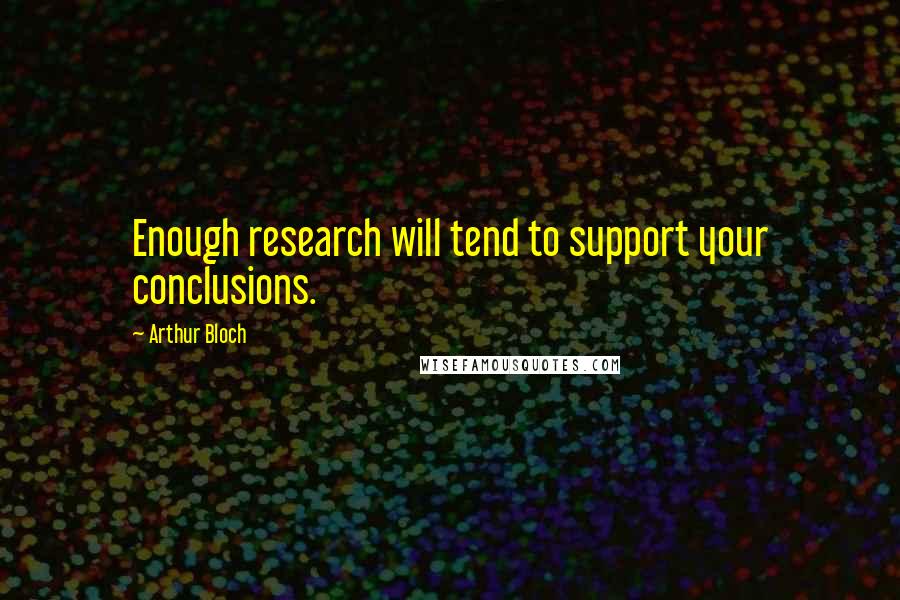 Arthur Bloch Quotes: Enough research will tend to support your conclusions.