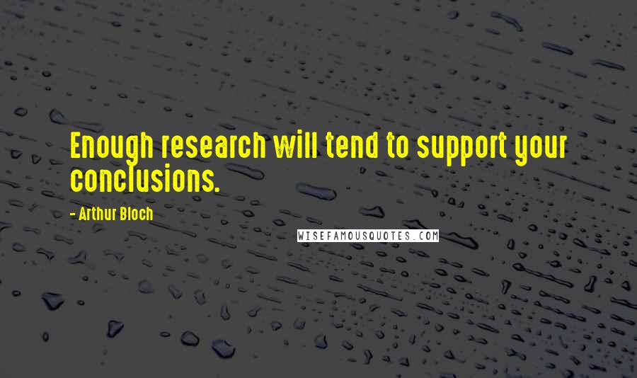 Arthur Bloch Quotes: Enough research will tend to support your conclusions.
