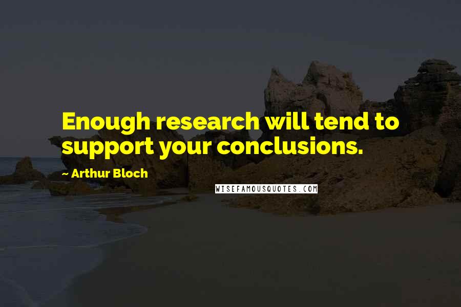 Arthur Bloch Quotes: Enough research will tend to support your conclusions.