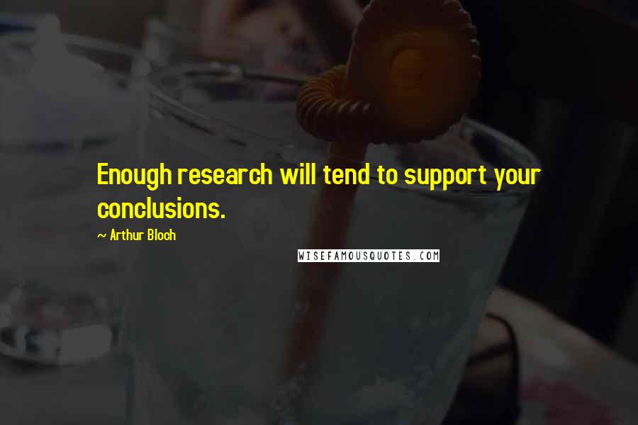 Arthur Bloch Quotes: Enough research will tend to support your conclusions.
