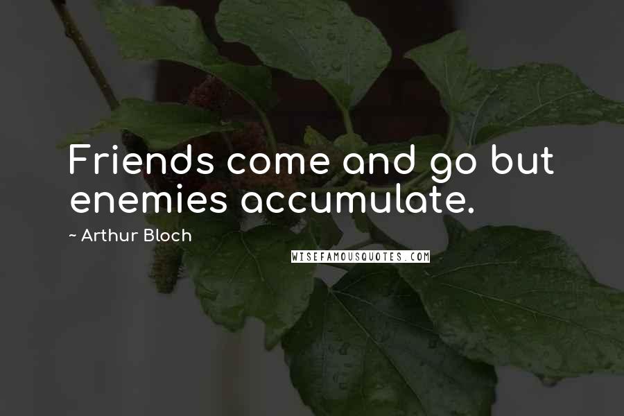 Arthur Bloch Quotes: Friends come and go but enemies accumulate.