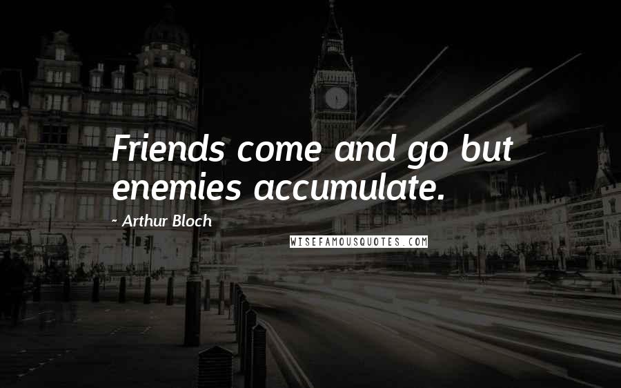 Arthur Bloch Quotes: Friends come and go but enemies accumulate.