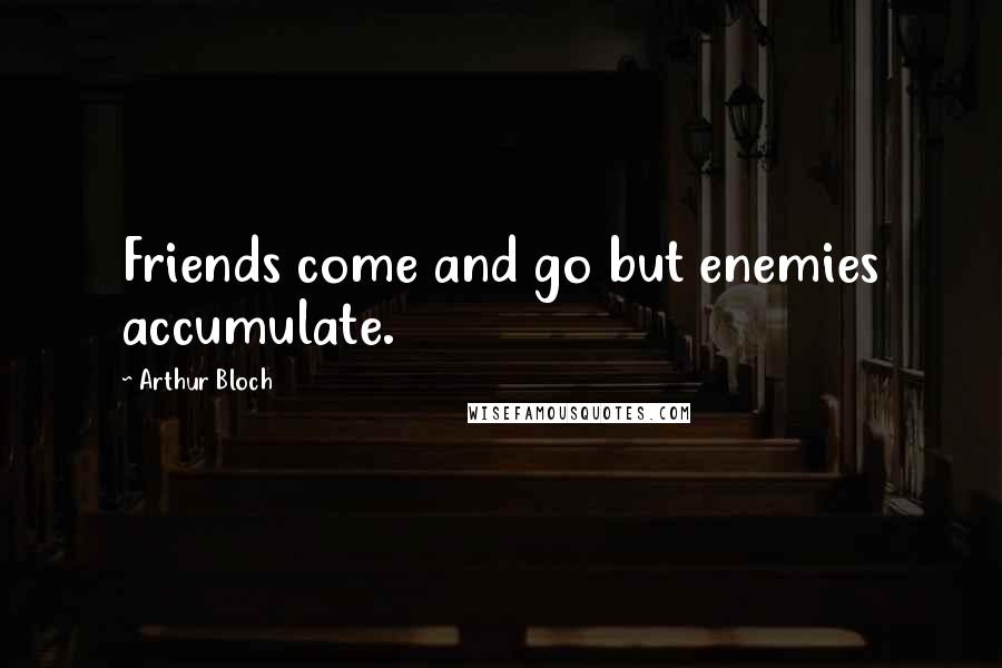 Arthur Bloch Quotes: Friends come and go but enemies accumulate.