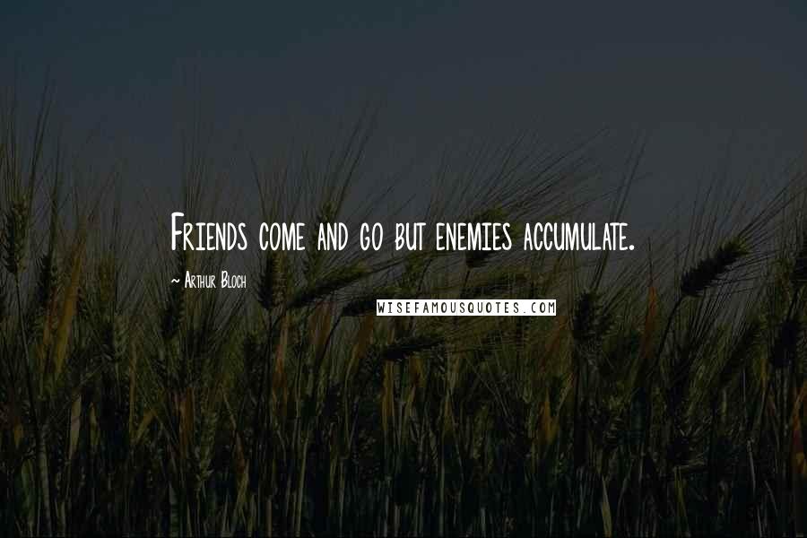 Arthur Bloch Quotes: Friends come and go but enemies accumulate.