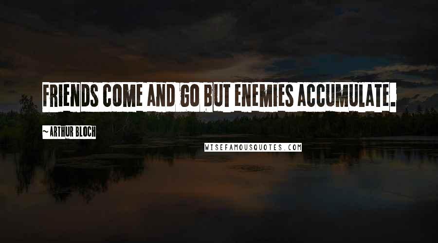 Arthur Bloch Quotes: Friends come and go but enemies accumulate.