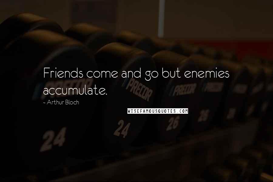 Arthur Bloch Quotes: Friends come and go but enemies accumulate.