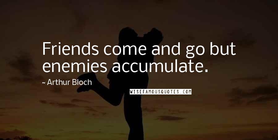 Arthur Bloch Quotes: Friends come and go but enemies accumulate.