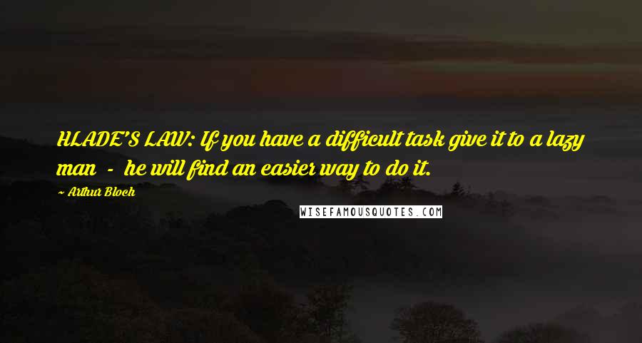 Arthur Bloch Quotes: HLADE'S LAW: If you have a difficult task give it to a lazy man  -  he will find an easier way to do it.