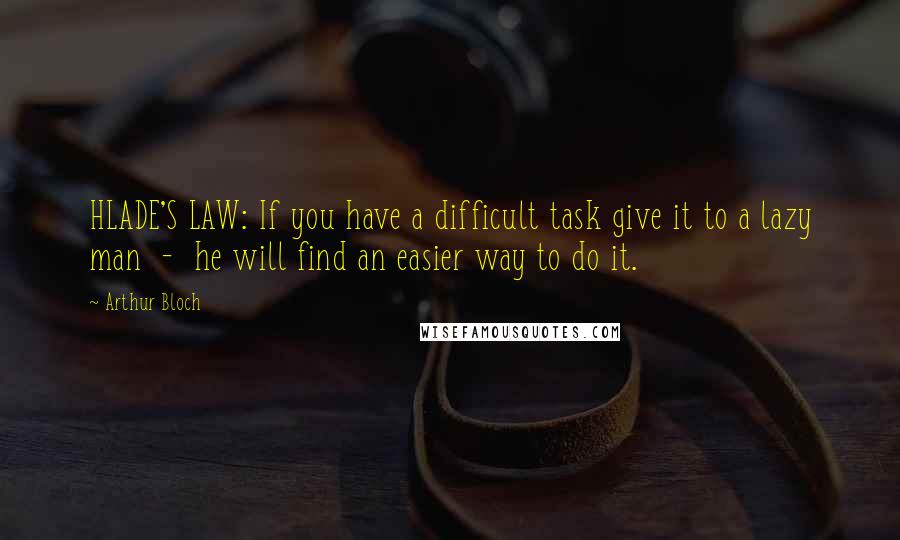 Arthur Bloch Quotes: HLADE'S LAW: If you have a difficult task give it to a lazy man  -  he will find an easier way to do it.