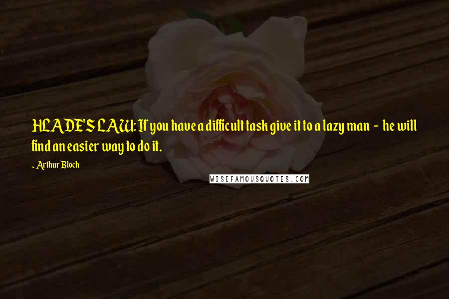 Arthur Bloch Quotes: HLADE'S LAW: If you have a difficult task give it to a lazy man  -  he will find an easier way to do it.