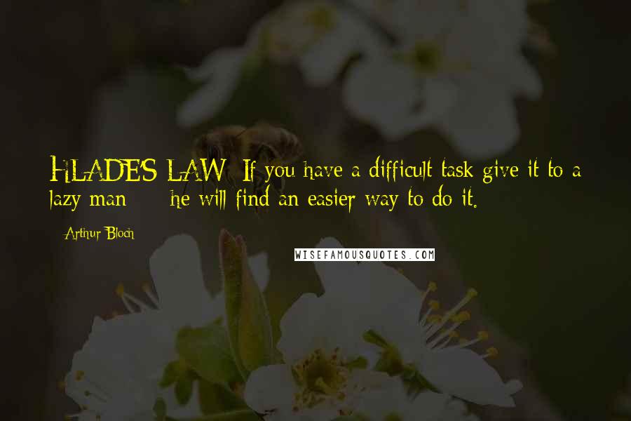 Arthur Bloch Quotes: HLADE'S LAW: If you have a difficult task give it to a lazy man  -  he will find an easier way to do it.