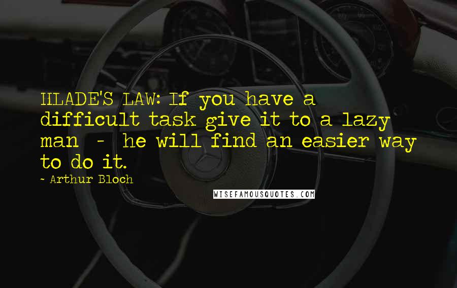 Arthur Bloch Quotes: HLADE'S LAW: If you have a difficult task give it to a lazy man  -  he will find an easier way to do it.