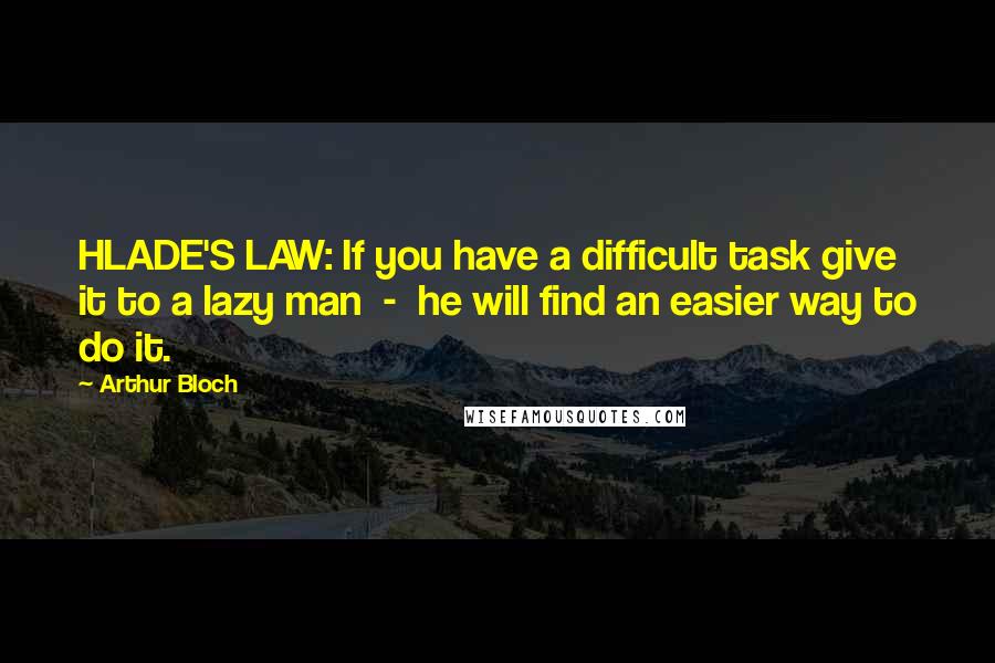 Arthur Bloch Quotes: HLADE'S LAW: If you have a difficult task give it to a lazy man  -  he will find an easier way to do it.