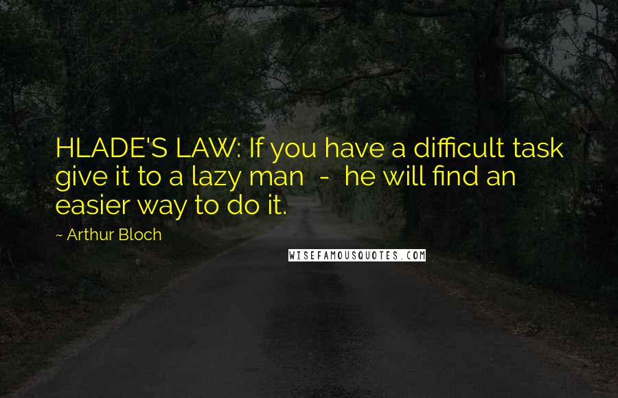 Arthur Bloch Quotes: HLADE'S LAW: If you have a difficult task give it to a lazy man  -  he will find an easier way to do it.