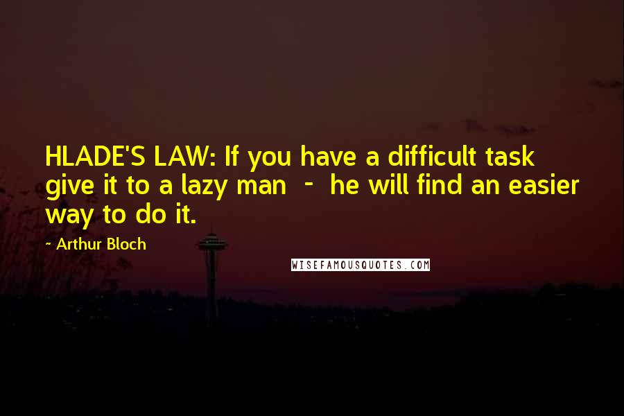 Arthur Bloch Quotes: HLADE'S LAW: If you have a difficult task give it to a lazy man  -  he will find an easier way to do it.