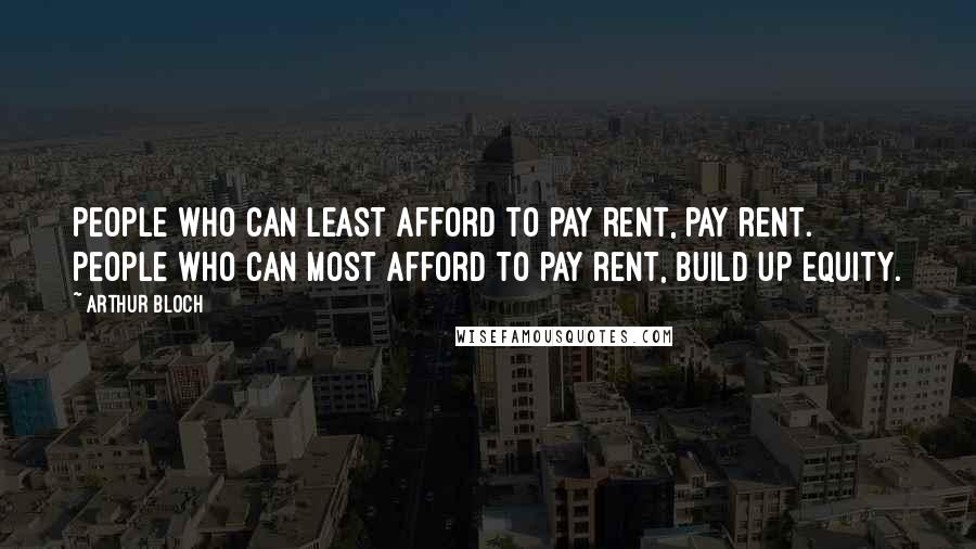 Arthur Bloch Quotes: People who can least afford to pay rent, pay rent. People who can most afford to pay rent, build up equity.