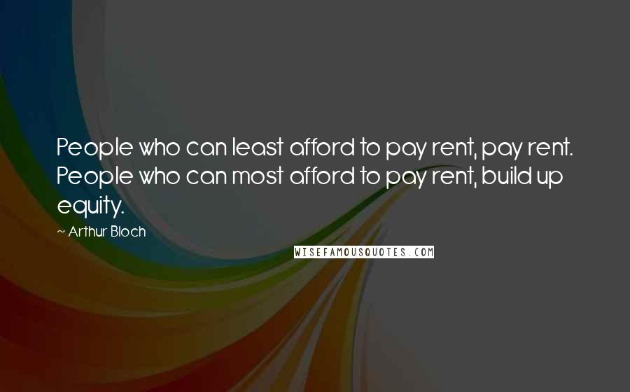 Arthur Bloch Quotes: People who can least afford to pay rent, pay rent. People who can most afford to pay rent, build up equity.