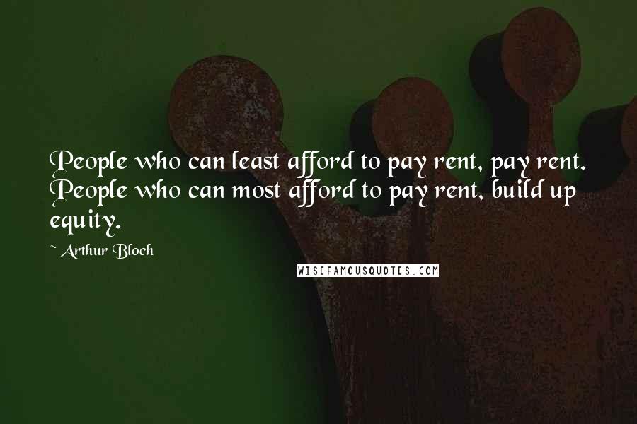 Arthur Bloch Quotes: People who can least afford to pay rent, pay rent. People who can most afford to pay rent, build up equity.