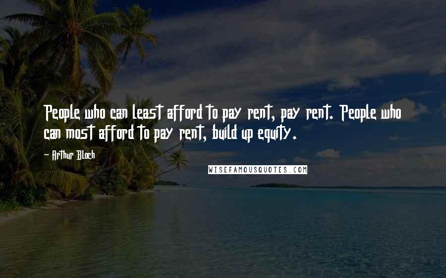 Arthur Bloch Quotes: People who can least afford to pay rent, pay rent. People who can most afford to pay rent, build up equity.