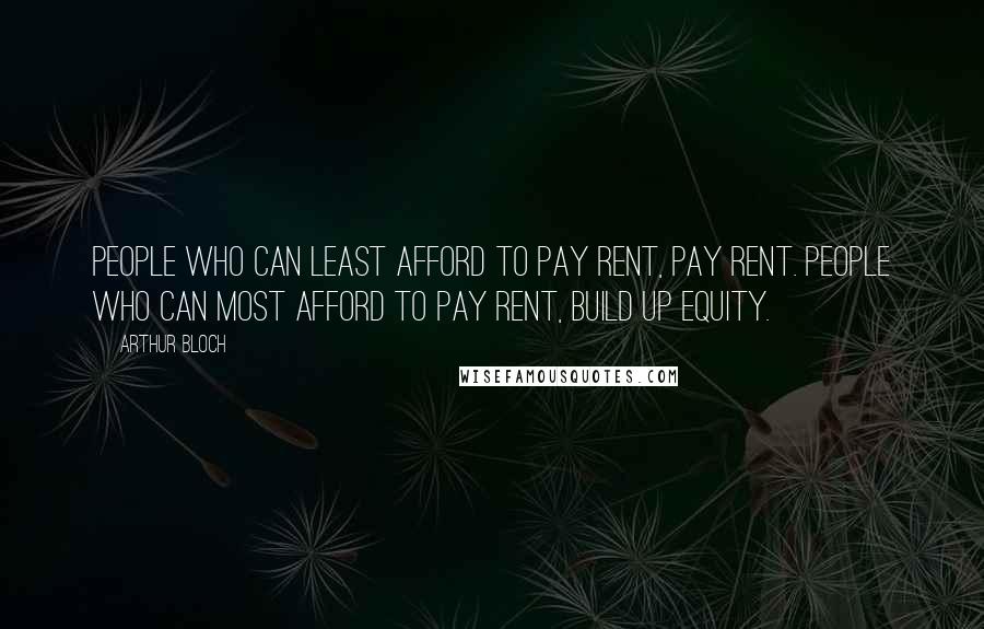 Arthur Bloch Quotes: People who can least afford to pay rent, pay rent. People who can most afford to pay rent, build up equity.