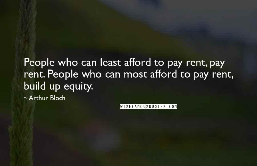 Arthur Bloch Quotes: People who can least afford to pay rent, pay rent. People who can most afford to pay rent, build up equity.