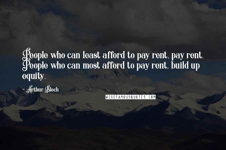 Arthur Bloch Quotes: People who can least afford to pay rent, pay rent. People who can most afford to pay rent, build up equity.