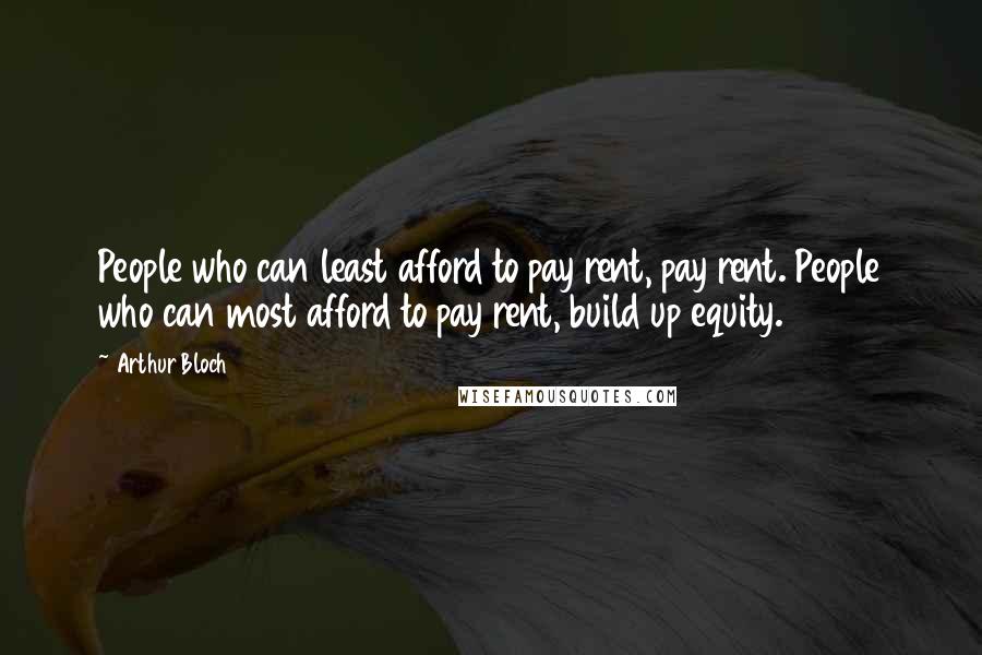 Arthur Bloch Quotes: People who can least afford to pay rent, pay rent. People who can most afford to pay rent, build up equity.