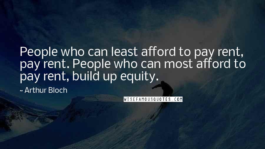 Arthur Bloch Quotes: People who can least afford to pay rent, pay rent. People who can most afford to pay rent, build up equity.