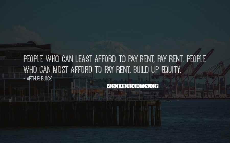 Arthur Bloch Quotes: People who can least afford to pay rent, pay rent. People who can most afford to pay rent, build up equity.