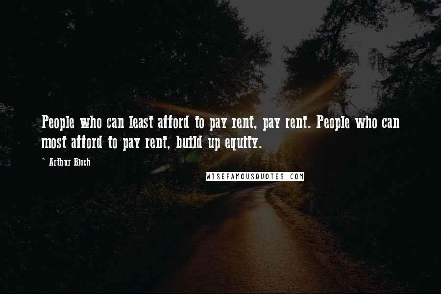 Arthur Bloch Quotes: People who can least afford to pay rent, pay rent. People who can most afford to pay rent, build up equity.