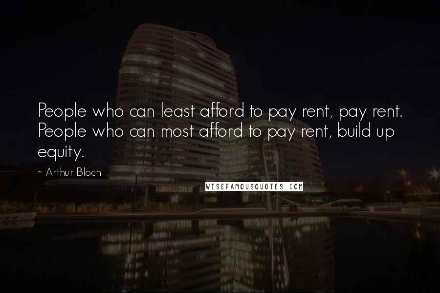 Arthur Bloch Quotes: People who can least afford to pay rent, pay rent. People who can most afford to pay rent, build up equity.