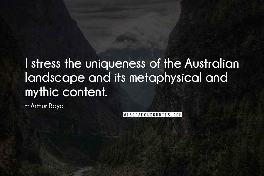 Arthur Boyd Quotes: I stress the uniqueness of the Australian landscape and its metaphysical and mythic content.