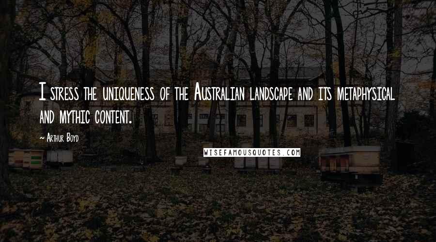 Arthur Boyd Quotes: I stress the uniqueness of the Australian landscape and its metaphysical and mythic content.