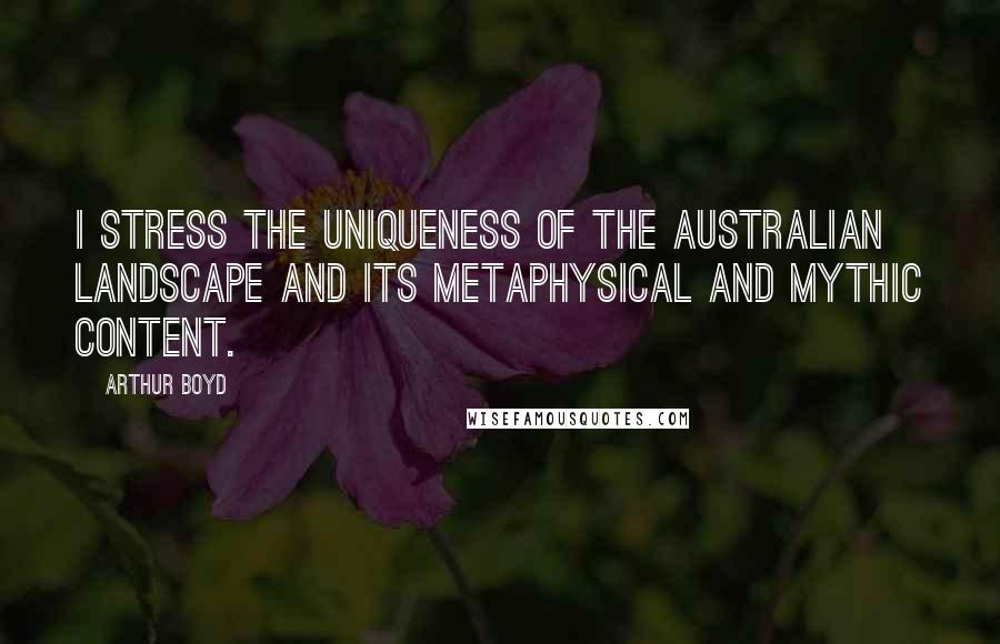 Arthur Boyd Quotes: I stress the uniqueness of the Australian landscape and its metaphysical and mythic content.