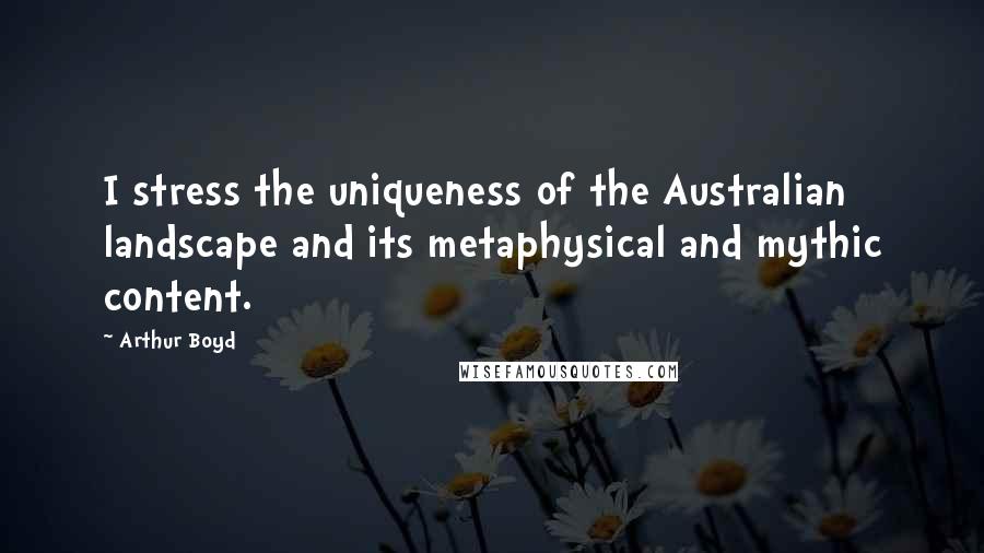 Arthur Boyd Quotes: I stress the uniqueness of the Australian landscape and its metaphysical and mythic content.