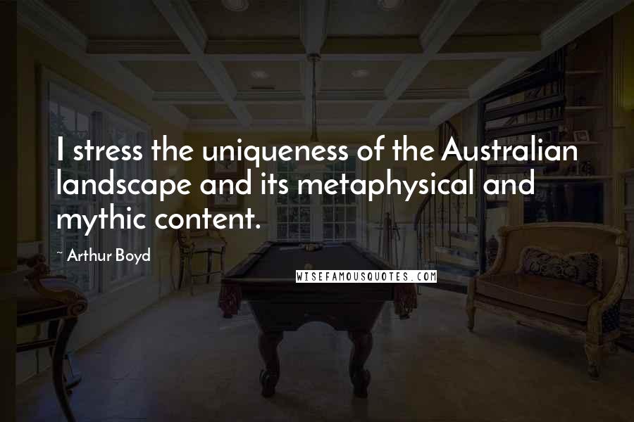 Arthur Boyd Quotes: I stress the uniqueness of the Australian landscape and its metaphysical and mythic content.