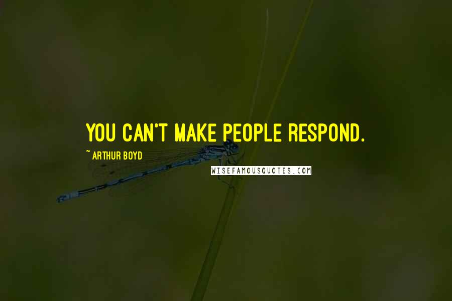 Arthur Boyd Quotes: You can't make people respond.