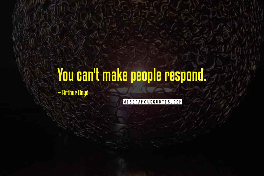 Arthur Boyd Quotes: You can't make people respond.