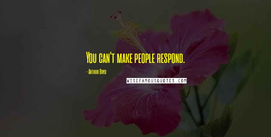 Arthur Boyd Quotes: You can't make people respond.