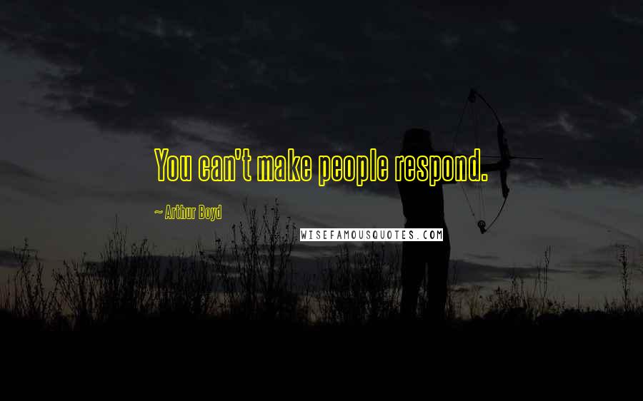 Arthur Boyd Quotes: You can't make people respond.