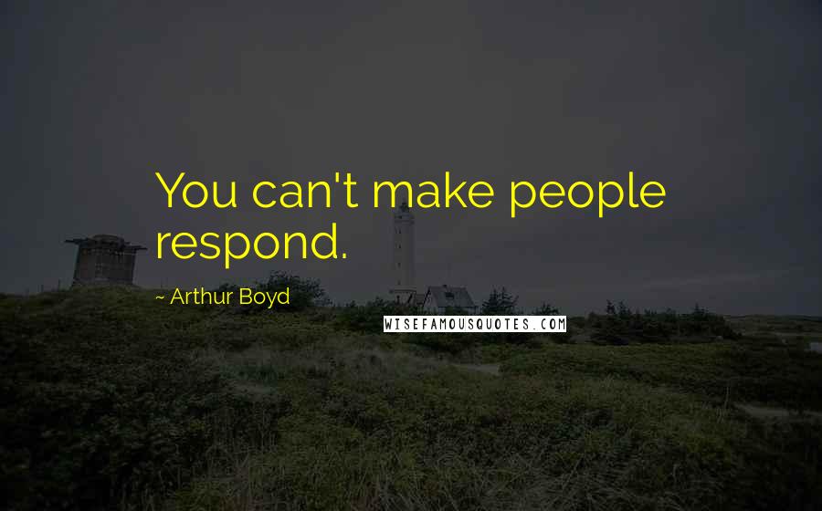 Arthur Boyd Quotes: You can't make people respond.